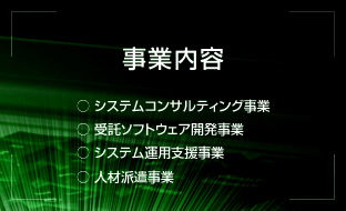 事業内容／○システムコンサルティング事業 ○受託ソフトウェア開発事業 ○システム運用支援事業 ○人材派遣事業